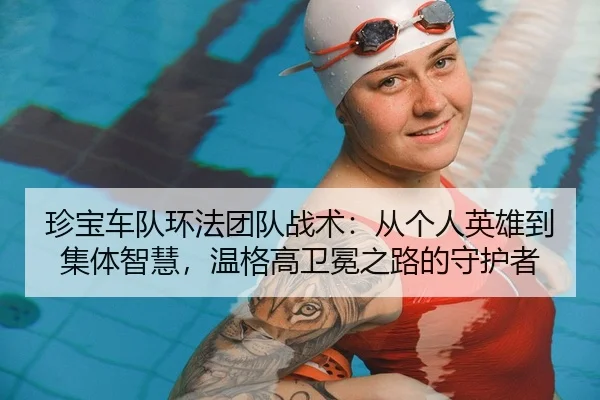 珍宝车队环法团队战术：从个人英雄到集体智慧，温格高卫冕之路的守护者